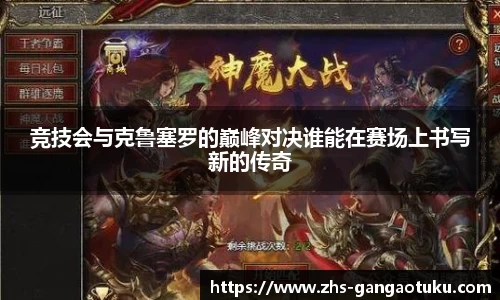 竞技会与克鲁塞罗的巅峰对决谁能在赛场上书写新的传奇