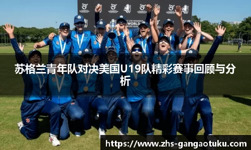 苏格兰青年队对决美国U19队精彩赛事回顾与分析
