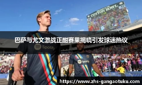 巴萨与尤文激战正酣赛果揭晓引发球迷热议